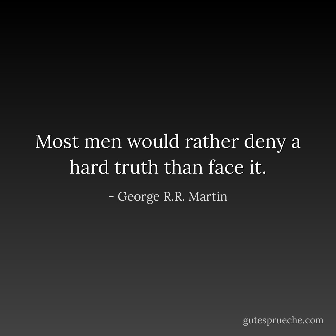 Most men would rather deny a hard truth than face it. - George R.R. Martin