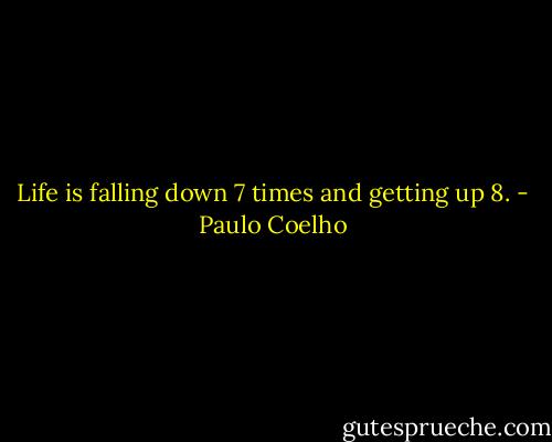 Life is falling down 7 times and getting up 8. - Paulo Coelho
