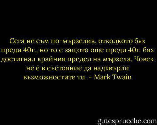 Сега не съм по-мързелив, отколкото бях преди 40г., но то е защото още преди 40г. бях достигнал крайния предел на мързела. Човек не е в състояние да надхвърли възможностите ти. - Mark Twain