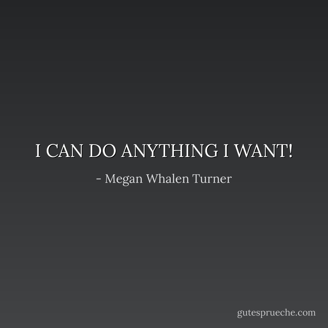 I CAN DO ANYTHING I WANT! - Megan Whalen Turner