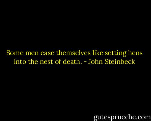 Some men ease themselves like setting hens into the nest of death. - John Steinbeck
