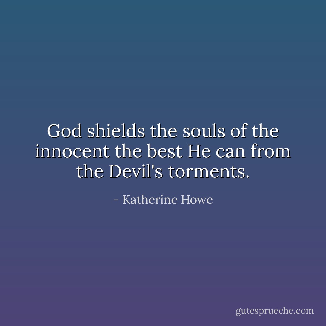 God shields the souls of the innocent the best He can from the Devil's torments. - Katherine Howe