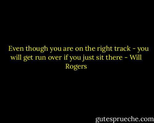 <br /> <br />Even though you are on the right track - you will get run over if you just sit there - Will Rogers
