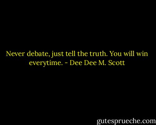 Never debate, just tell the truth. You will win everytime. - Dee Dee M. Scott