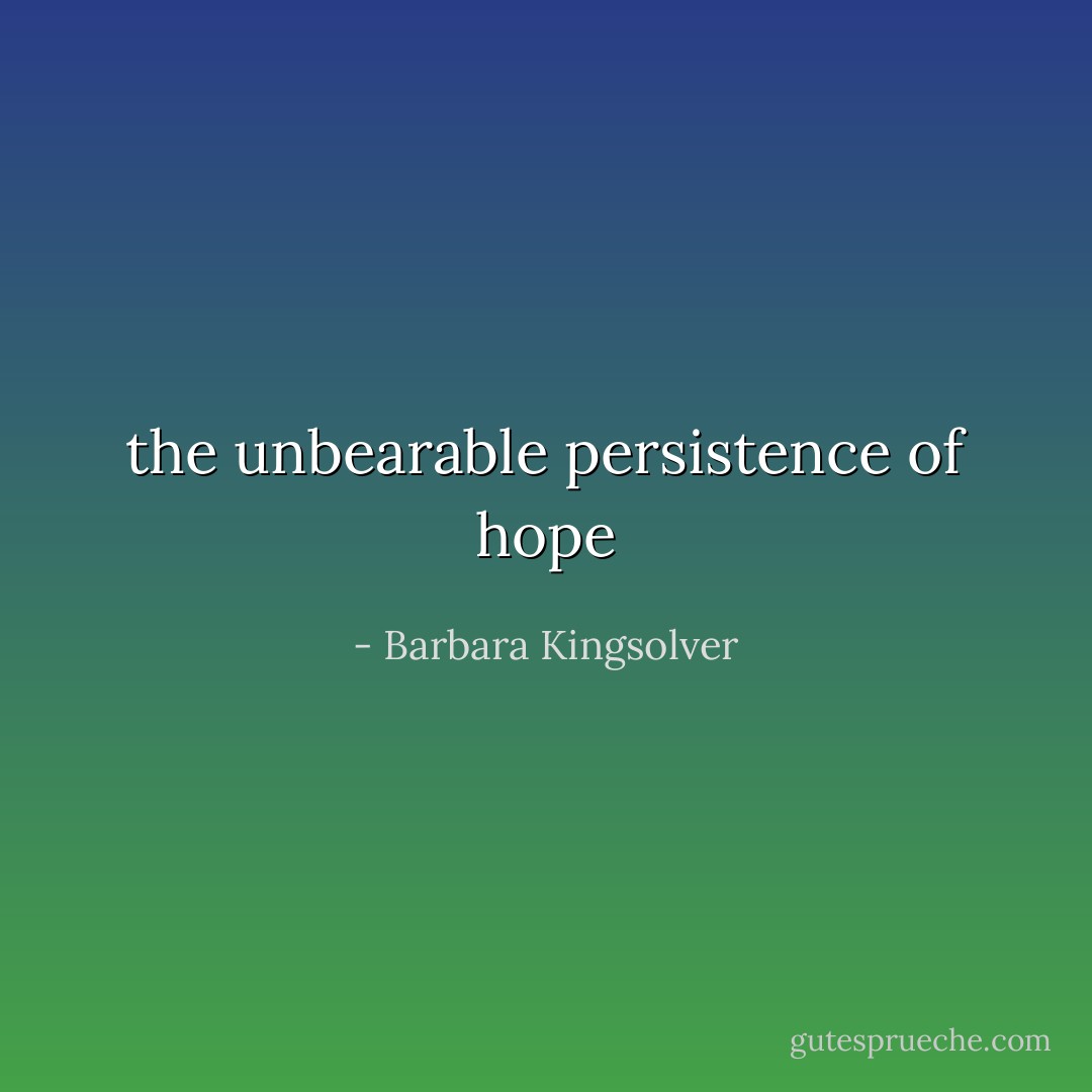 the unbearable persistence of hope - Barbara Kingsolver