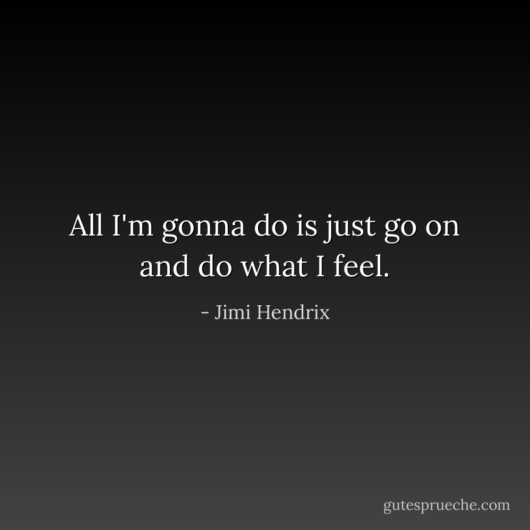 All I'm gonna do is just go on and do what I feel. - Jimi Hendrix