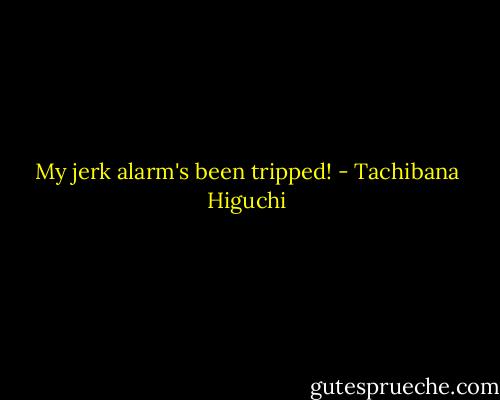 My jerk alarm's been tripped! - Tachibana Higuchi