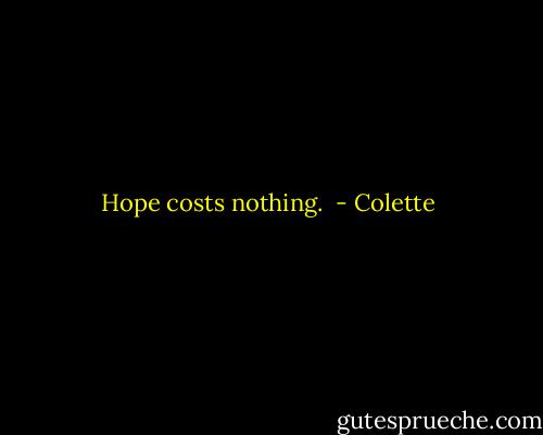 Hope costs nothing.  - Colette