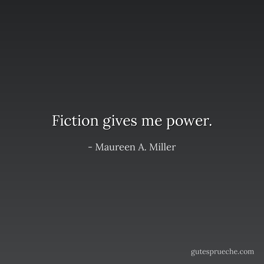 Fiction gives me power. - Maureen A. Miller