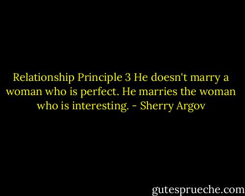 Relationship Principle 3<br />He doesn't marry a woman who is perfect. He marries the woman who is interesting. - Sherry Argov