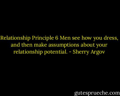 Relationship Principle 6<br />Men see how you dress, and then make assumptions about your relationship potential. - Sherry Argov