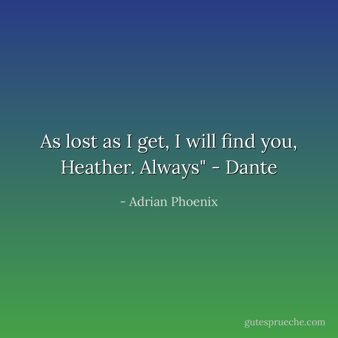 As lost as I get, I will find you, Heather. Always" - Dante - Adrian Phoenix