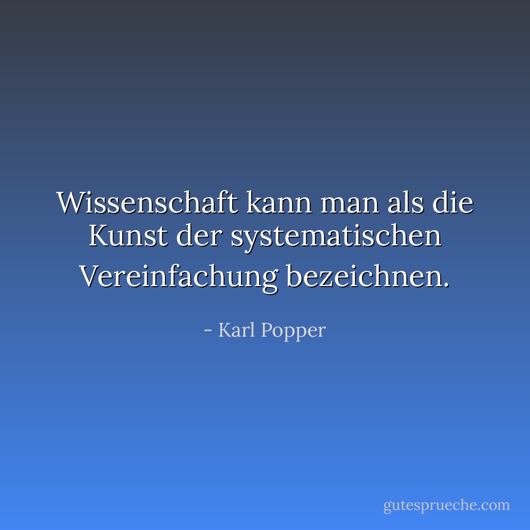 Wissenschaft kann man als die Kunst der systematischen Vereinfachung bezeichnen. - Karl Popper<