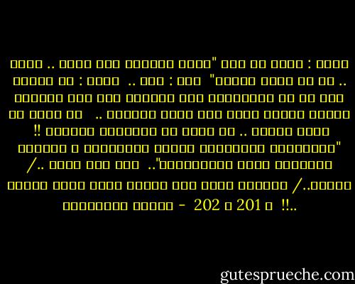 قالت : ألست من قال "حباً كبيراً وهو يموت .. أجمل .. من حب صغير يولد؟"<br /><br />قلت : بلى ..<br /><br />قالت : ما اريده منك هو ان تساعديني على البقاء على قيد الحياة بينما داخلي يموت هذا الحب الكبير .. <br /><br />لا أريد أن أفوت يوماً .. أو لحظة من احتضاره العظيم !!<br /><br />"للأســـد هيـبـــة فـــي مــوتــه ، ليســت للكلــب فــي حـيـاتــه"..<br /><br />حتى وهو يموت ../ لـــن../ استبدل بجثة هذا الاسد رفقة كلاب سائبة ..!!<br /><br />ص 201 ، 202<br /> - أحلام مستغانمي