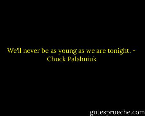 We'll never be as young as we are tonight. - Chuck Palahniuk