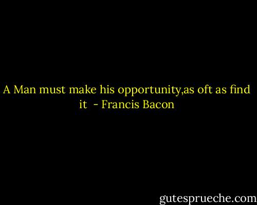 A Man must make his opportunity,as oft as find it  - Francis Bacon