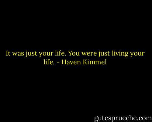 It was just your life. You were just living your life. - Haven Kimmel