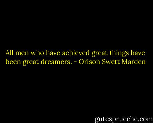 All men who have achieved great things have been great dreamers. - Orison Swett Marden