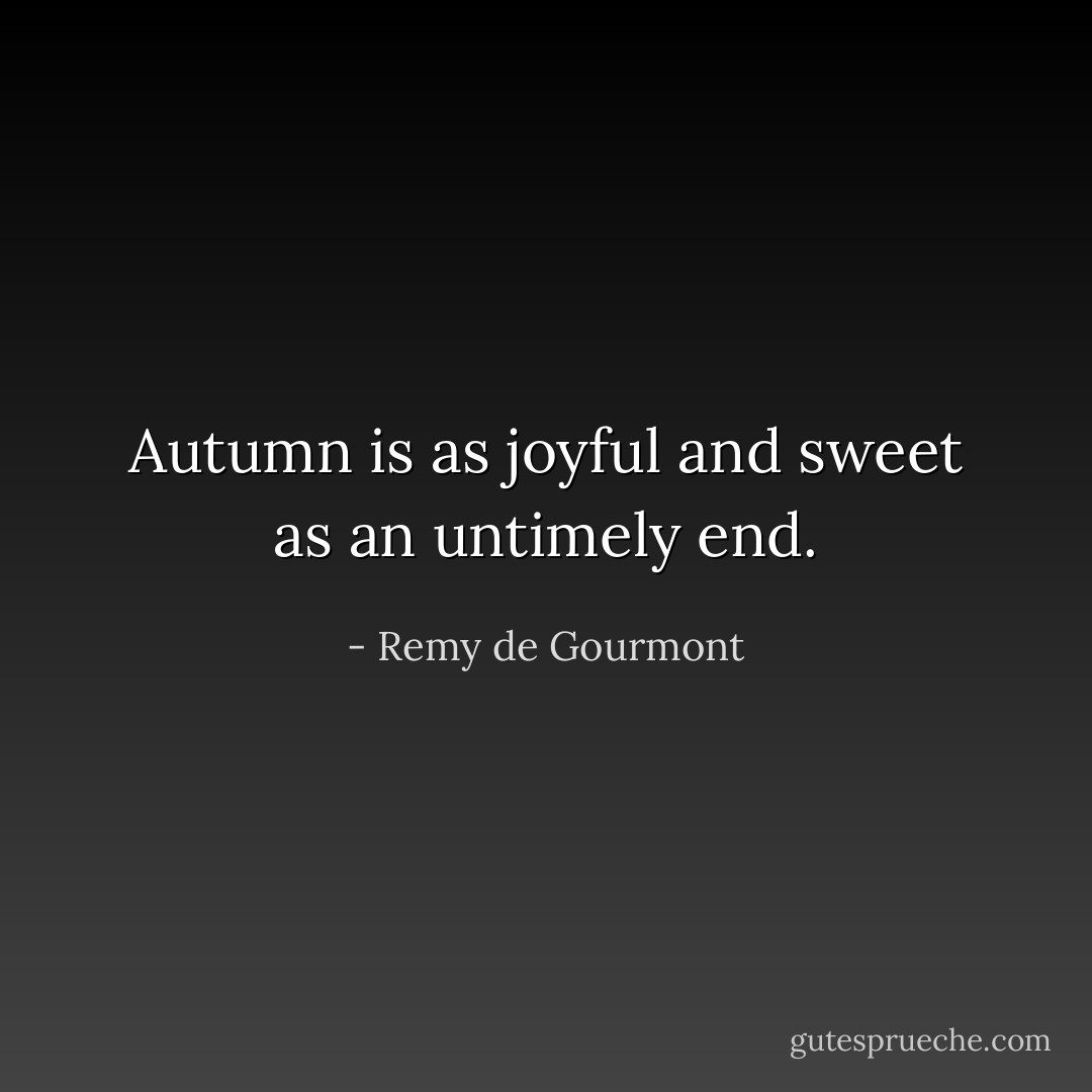 Autumn is as joyful and sweet as an untimely end. - Remy de Gourmont