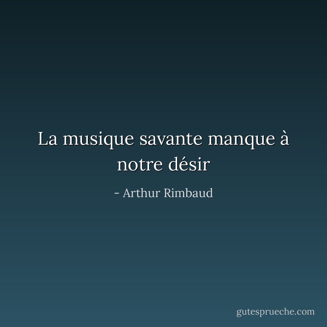 La musique savante manque à notre désir - Arthur Rimbaud