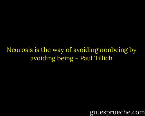 Neurosis is the way of avoiding nonbeing by avoiding being - Paul Tillich