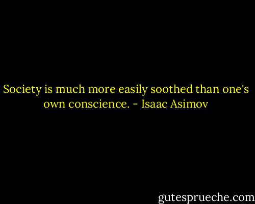 Society is much more easily soothed than one's own conscience. - Isaac Asimov