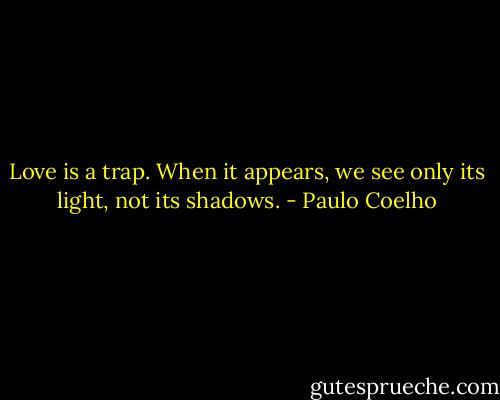 Love is a trap. When it appears, we see only its light, not its shadows. - Paulo Coelho