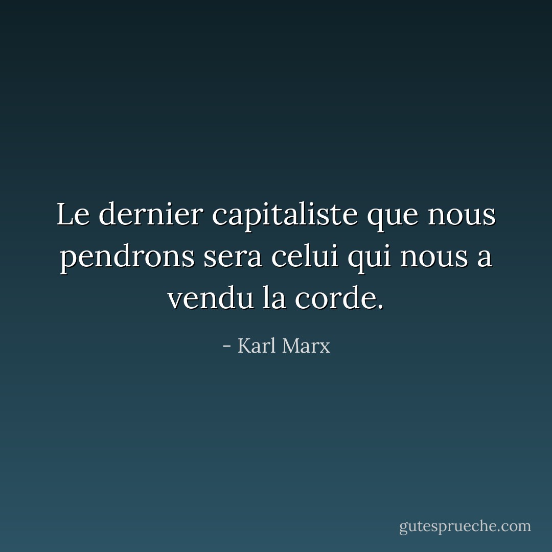 Le dernier capitaliste que nous pendrons sera celui qui nous a vendu la corde. - Karl Marx