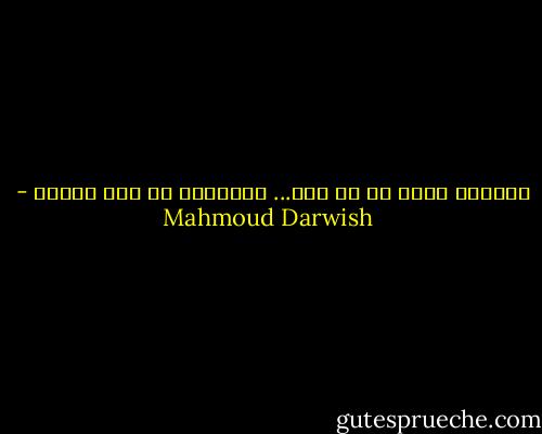 يعلمني الحب أن لا أحب...<br />ويتركني في مهب الورق - Mahmoud Darwish
