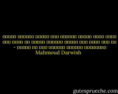 أترك بقية منامك نائماً على نافذة مفتوحة<br />ليلحق بك حين تصحو عند الفجر الأزرق<br />الحلم هو الذي يجد الحالمين<br />وماعلى الحالم إلا أن يتذكر - Mahmoud Darwish