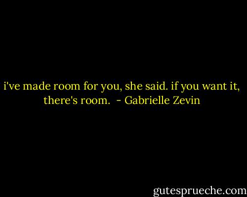 i've made room for you, she said. if you want it, there's room.  - Gabrielle Zevin