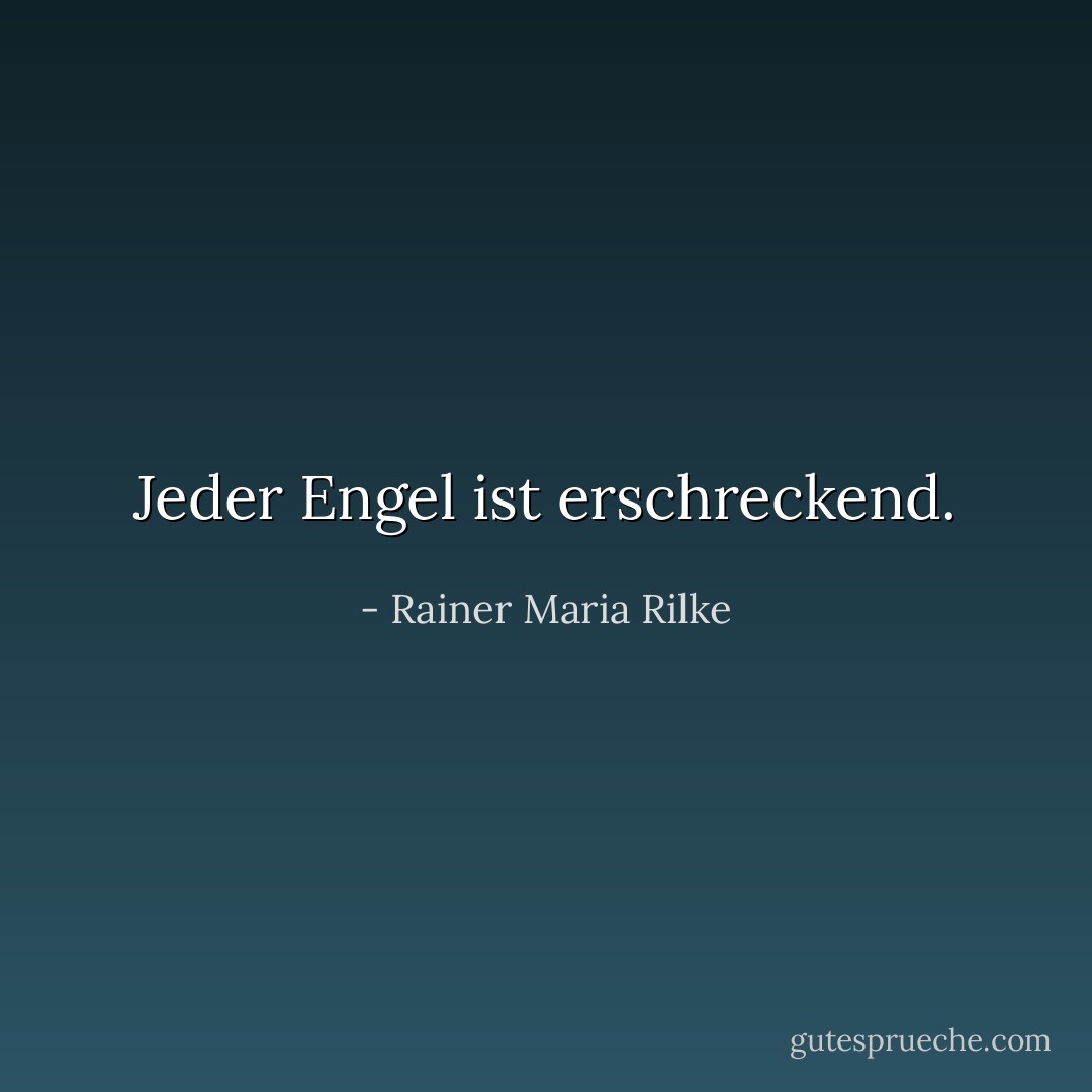 Jeder Engel ist erschreckend. - Rainer Maria Rilke<