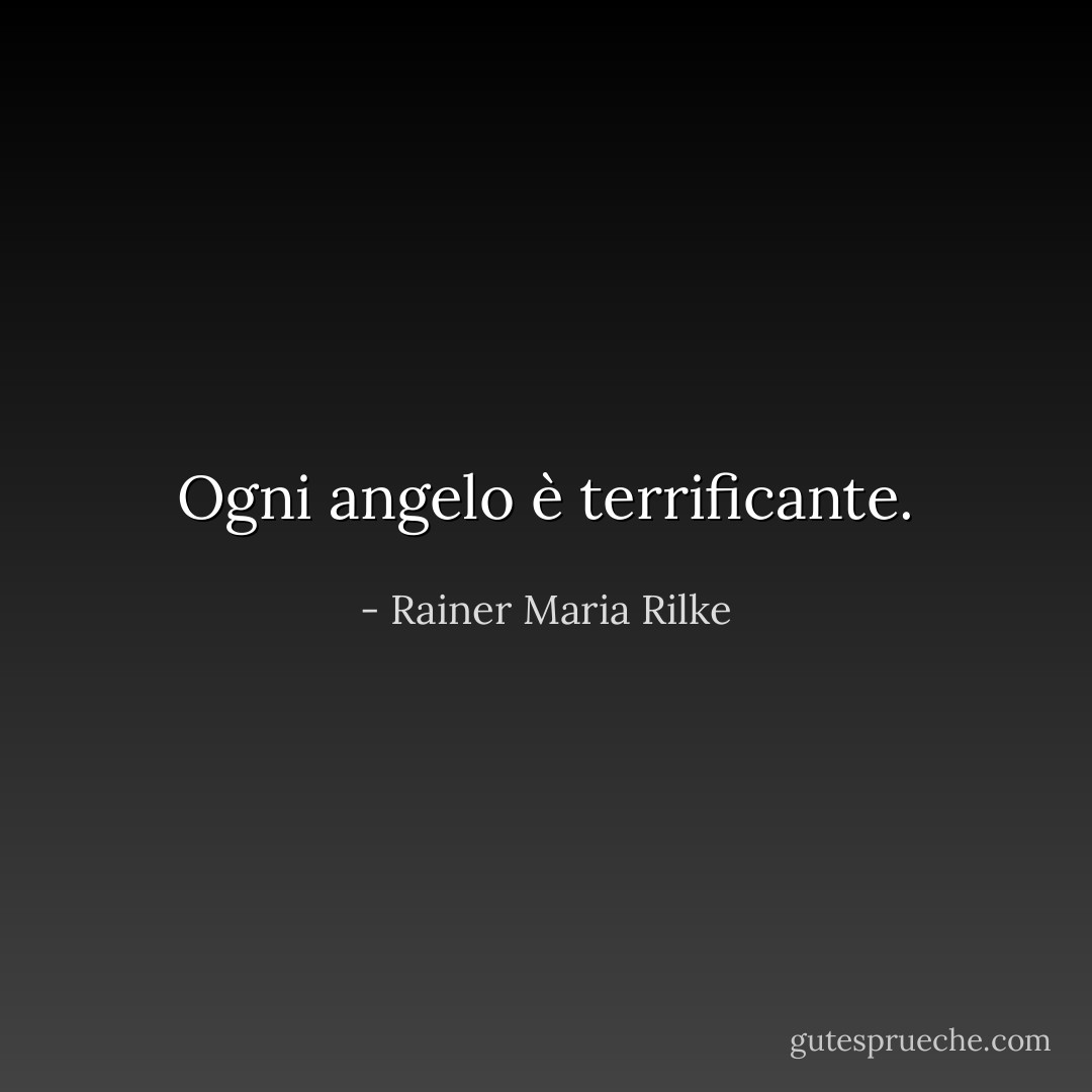 Ogni angelo è terrificante. - Rainer Maria Rilke