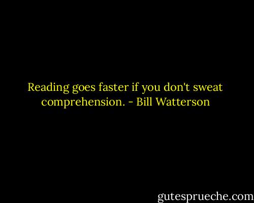 Reading goes faster if you don't sweat comprehension. - Bill Watterson