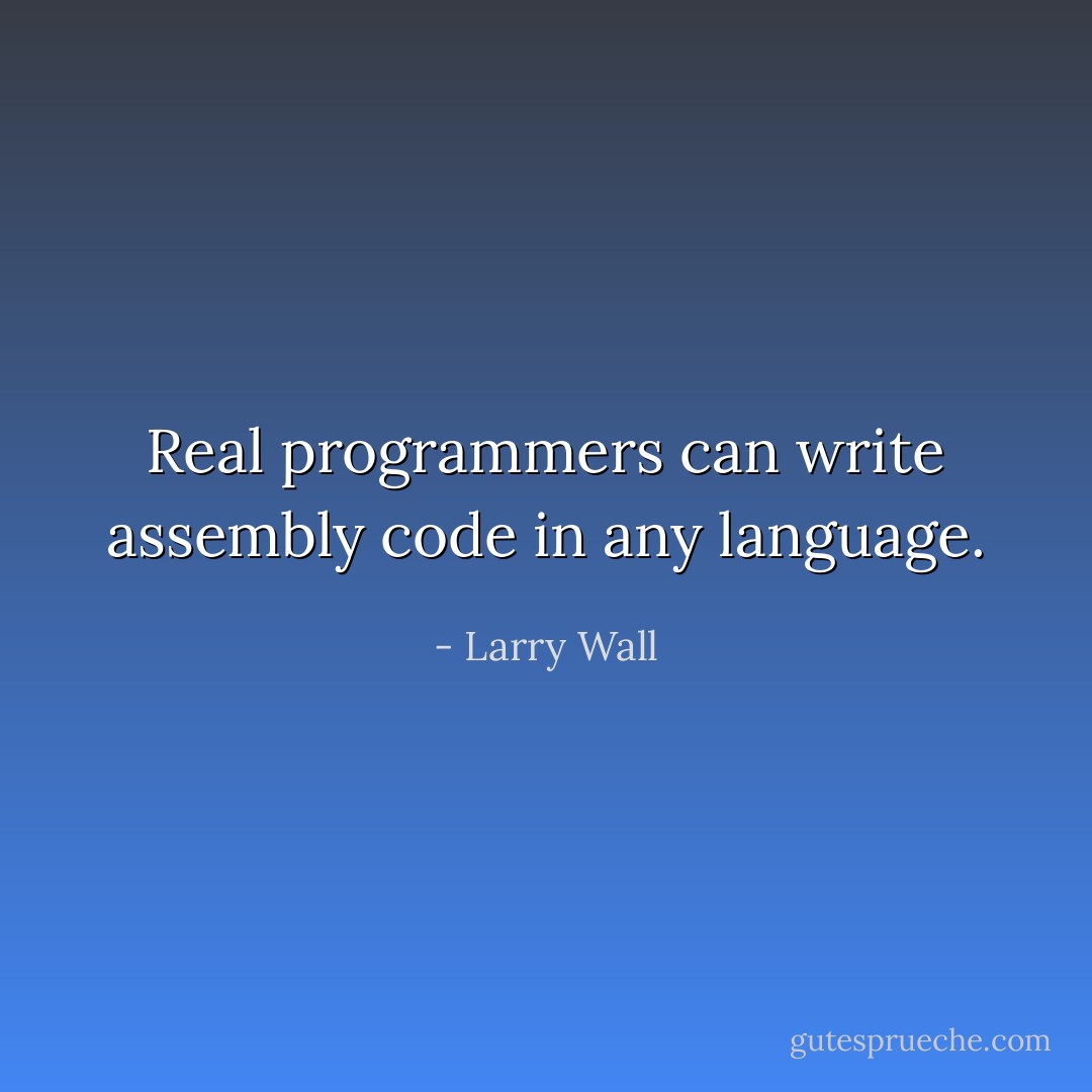 Real programmers can write assembly code in any language. - Larry Wall