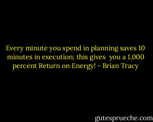 Every minute you spend in planning saves 10 minutes in execution; this gives <br />you a 1,000 percent Return on Energy! - Brian Tracy