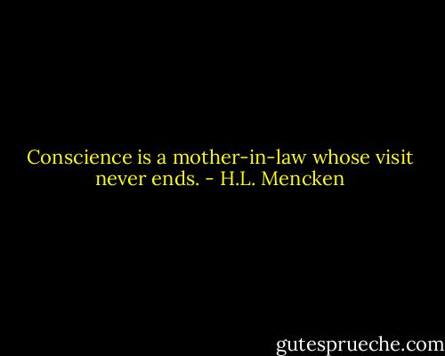 Conscience is a mother-in-law whose visit never ends. - H.L. Mencken