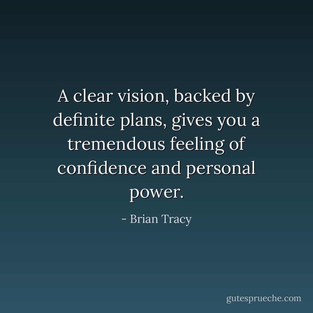 A clear vision, backed by definite plans, gives you a tremendous feeling of confidence and personal power. - Brian Tracy