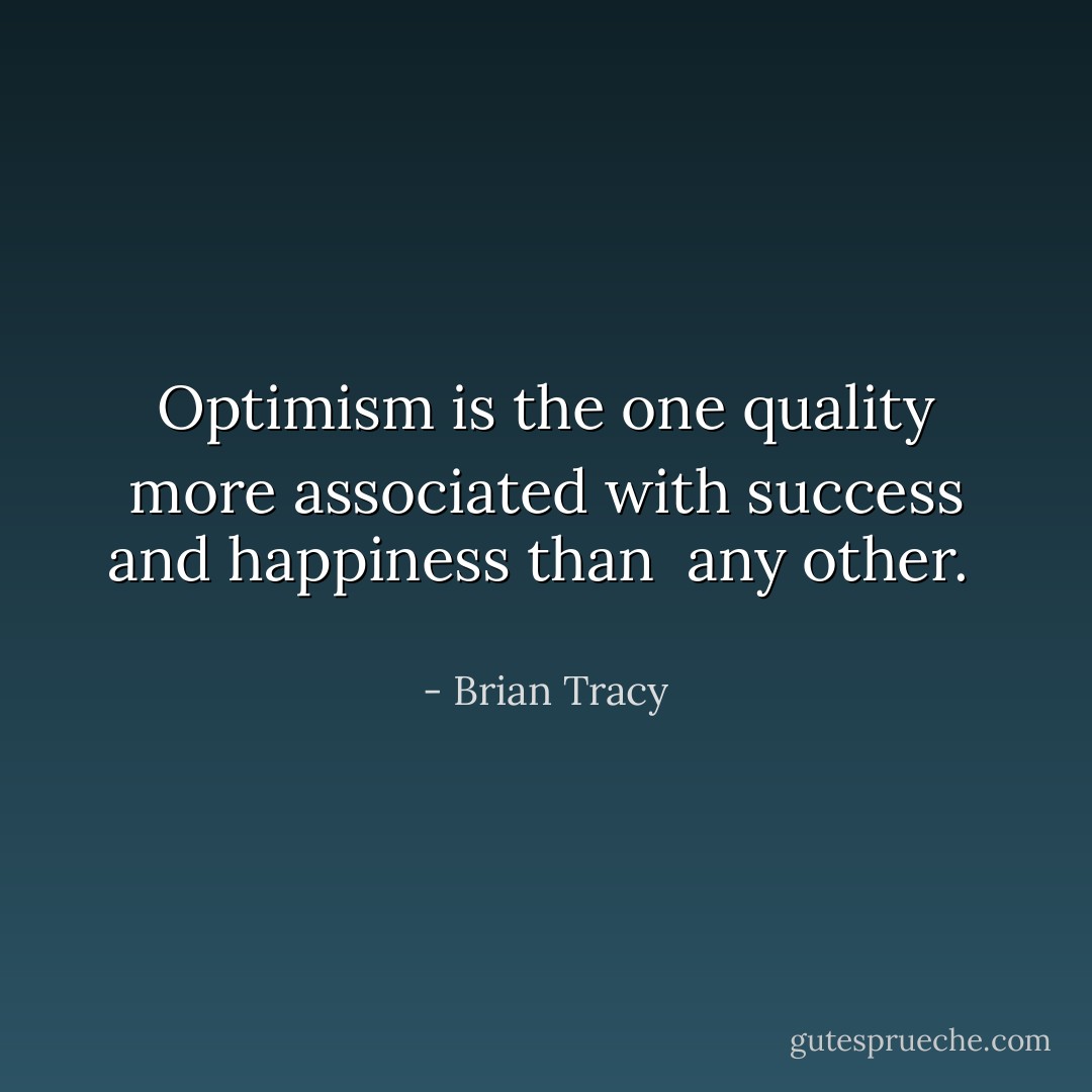 Optimism is the one quality more associated with success and happiness than <br />any other. <br /> - Brian Tracy