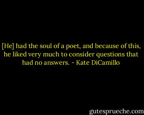 [He] had the soul of a poet, and because of this, he liked very much to consider questions that had no answers. - Kate DiCamillo