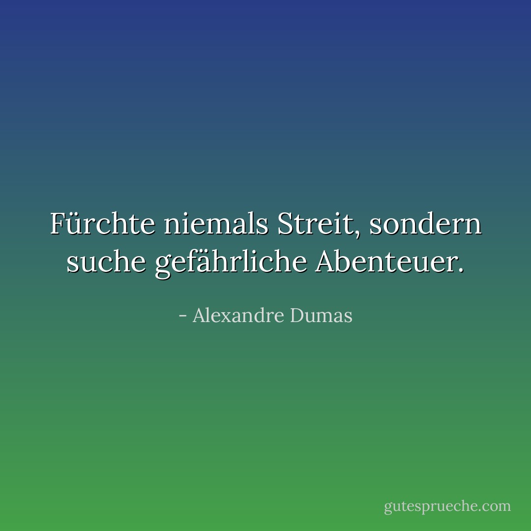 Fürchte niemals Streit, sondern suche gefährliche Abenteuer. - Alexandre Dumas<