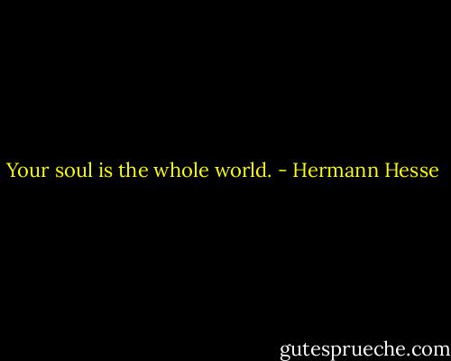 Your soul is the whole world. - Hermann Hesse