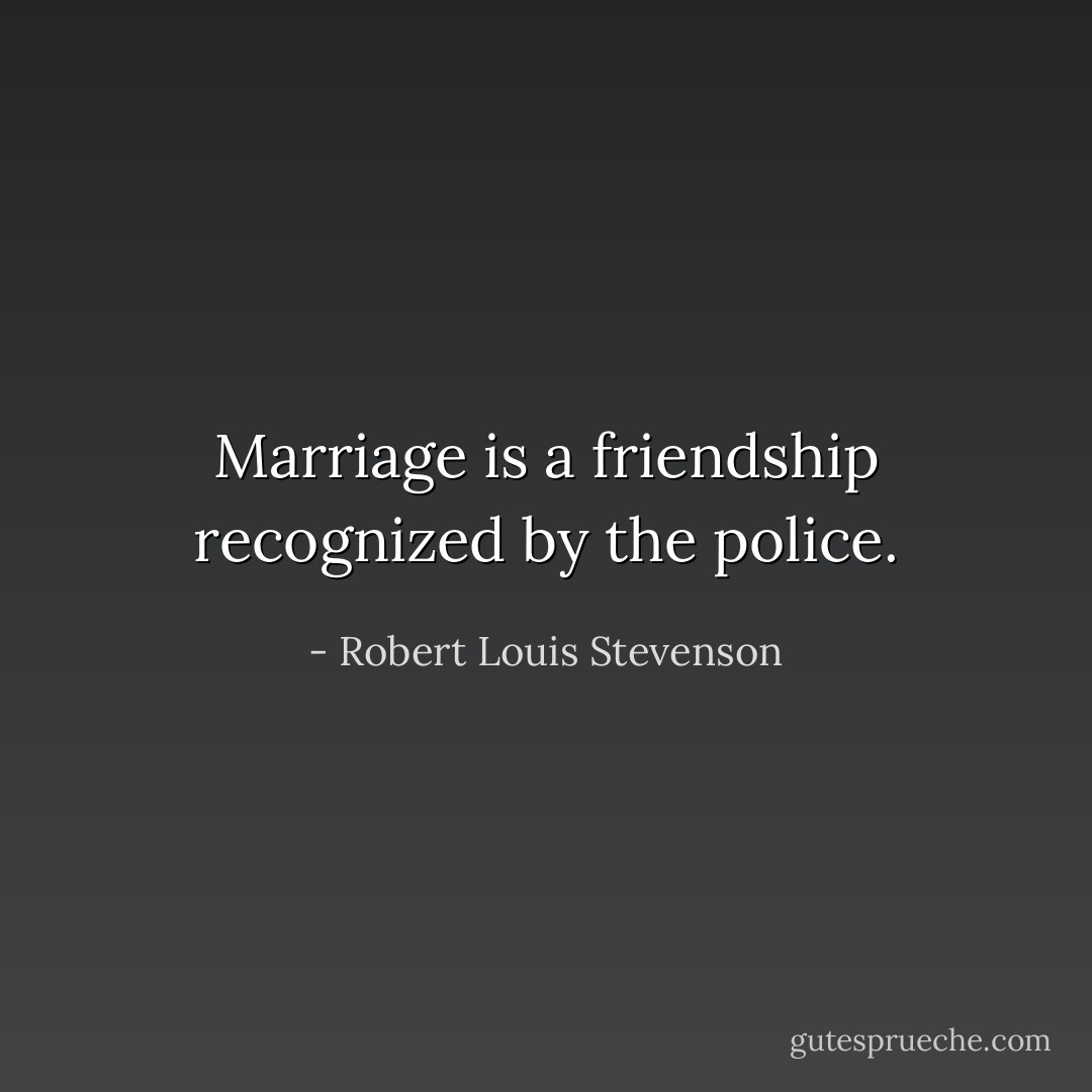 Marriage is a friendship recognized by the police. - Robert Louis Stevenson