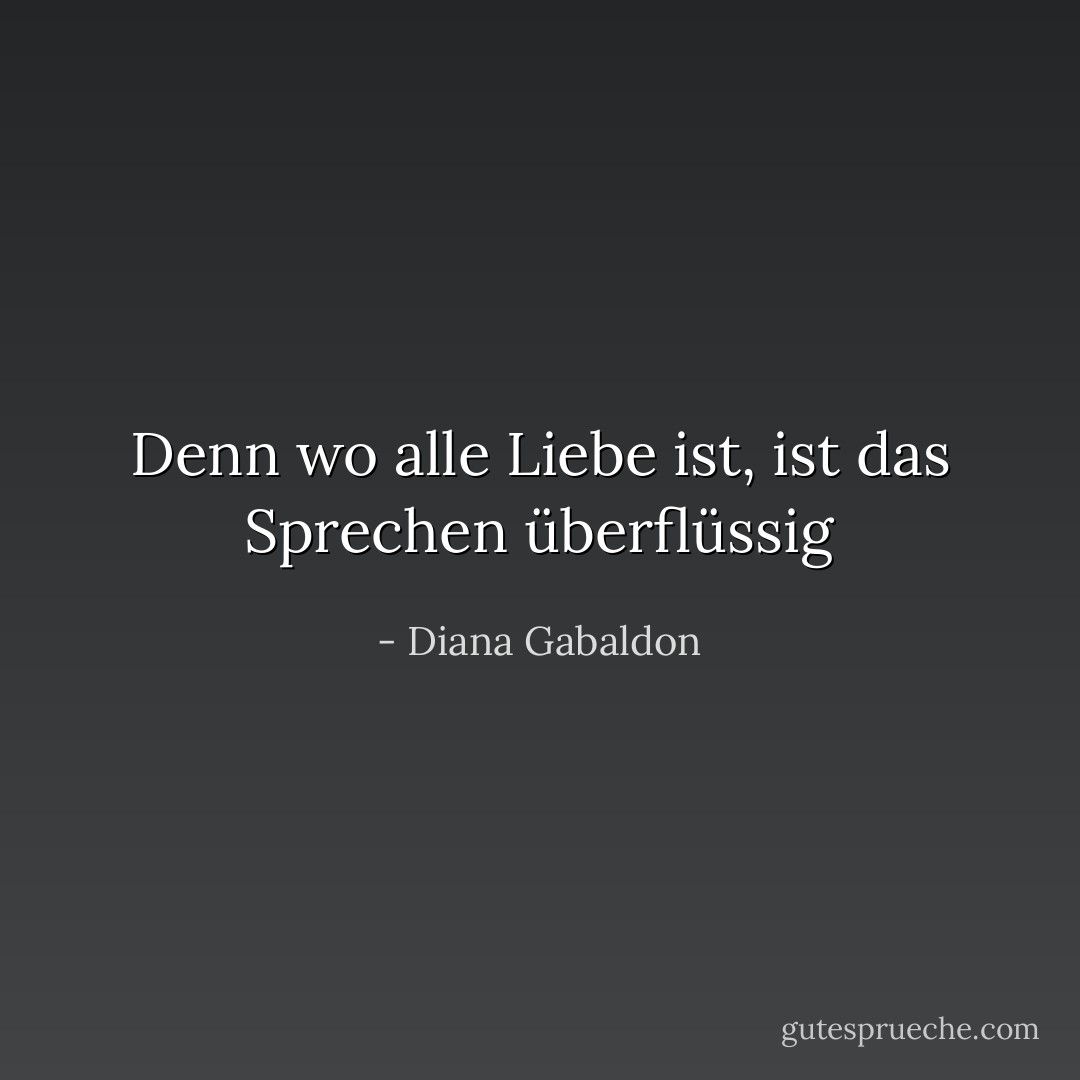 Denn wo alle Liebe ist, ist das Sprechen überflüssig - Diana Gabaldon<