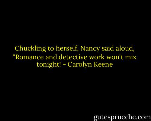 Chuckling to herself, Nancy said aloud, "Romance and detective work won't mix tonight! - Carolyn Keene