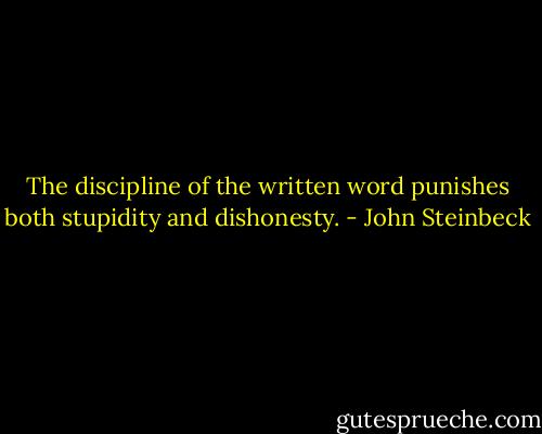 The discipline of the written word punishes both stupidity and dishonesty. - John Steinbeck