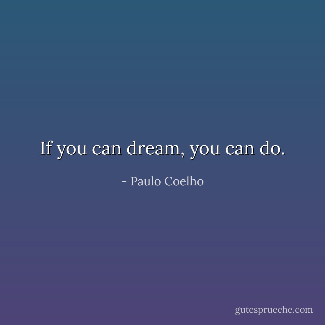 If you can dream, you can do. - Paulo Coelho