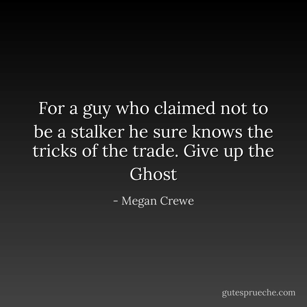 For a guy who claimed not to be a stalker he sure knows the tricks of the trade.<br />Give up the Ghost - Megan Crewe