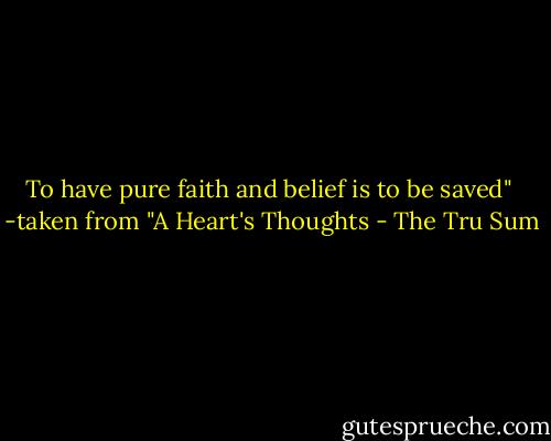 To have pure faith and belief is to be saved"<br /><br />-taken from "A Heart's Thoughts - The Tru Sum