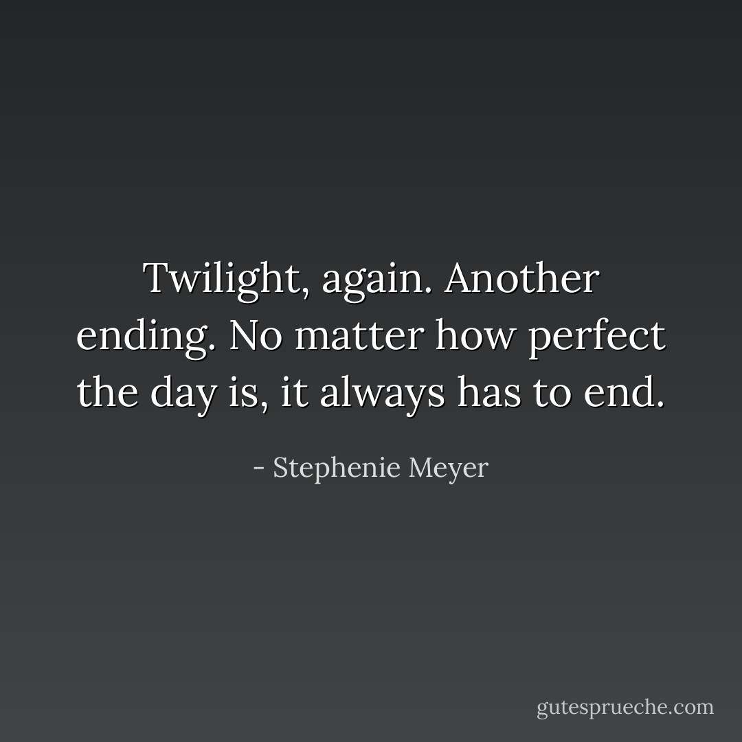 Twilight, again. Another ending. No matter how perfect the day is, it always has to end. - Stephenie Meyer